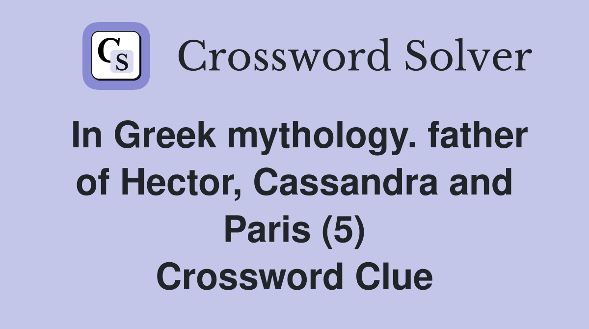 In Greek mythology. father of Hector, Cassandra and Paris (5) Crossword Clue