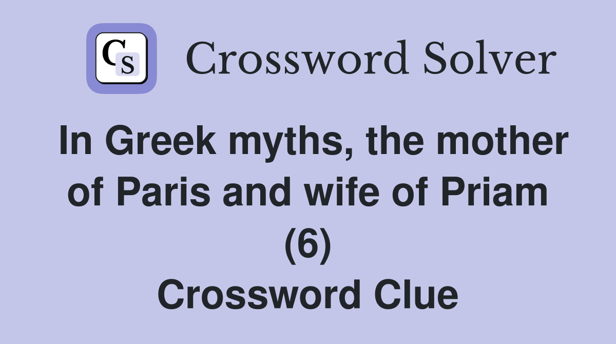 In Greek myths, the mother of Paris and wife of Priam (6) Crossword Clue
