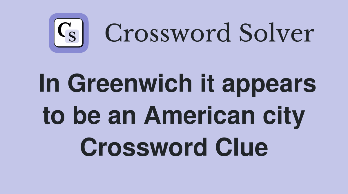In Greenwich it appears to be an American city Crossword Clue
