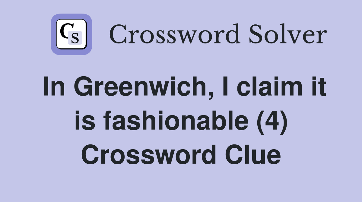 In Greenwich, I claim it is fashionable (4) Crossword Clue