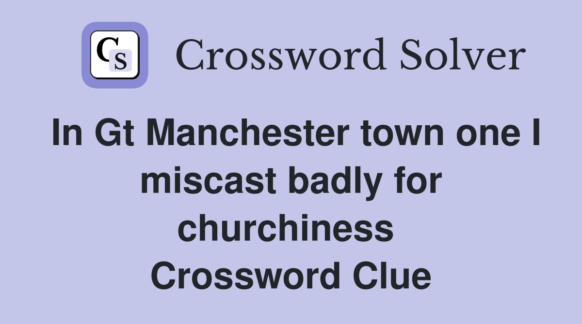 In Gt Manchester town one I miscast badly for churchiness  Crossword Clue