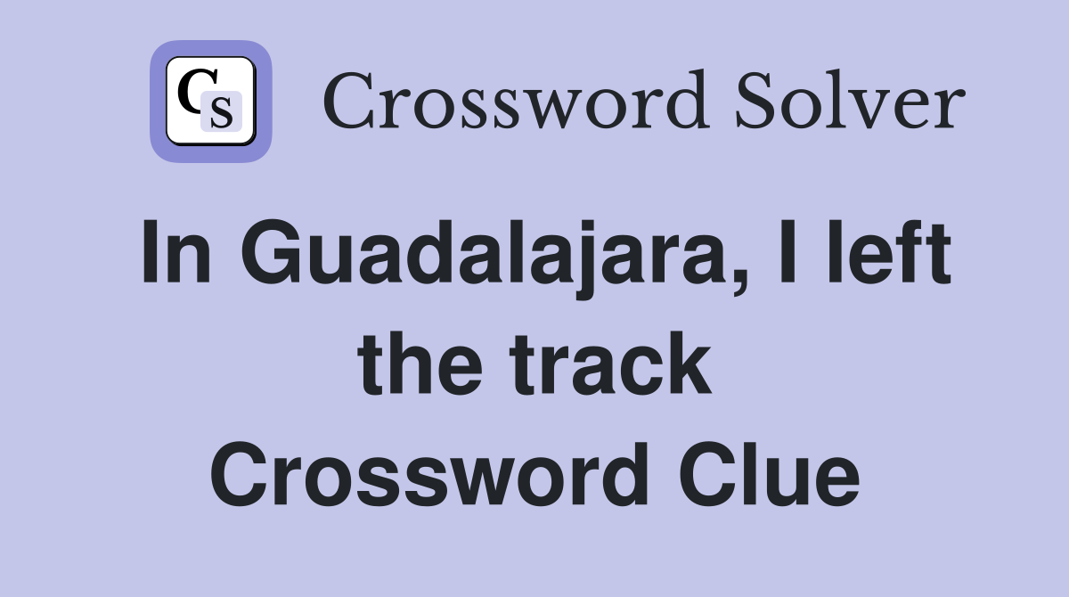 In Guadalajara, I left the track Crossword Clue