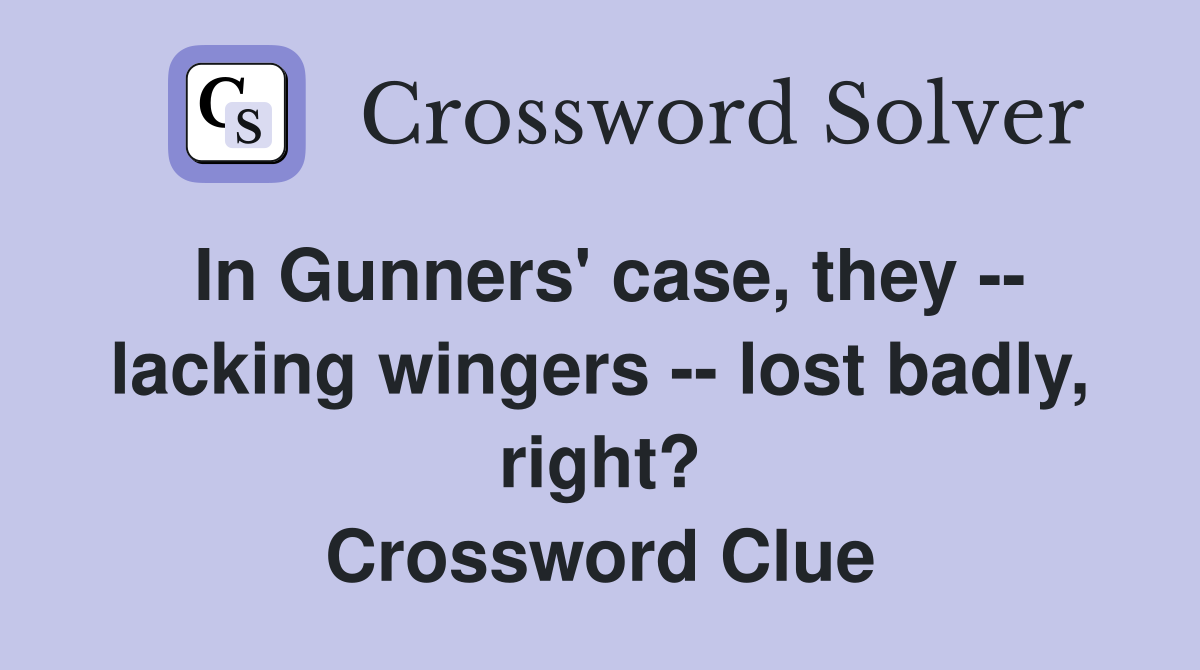 In Gunners' case, they -- lacking wingers -- lost badly, right? Crossword Clue