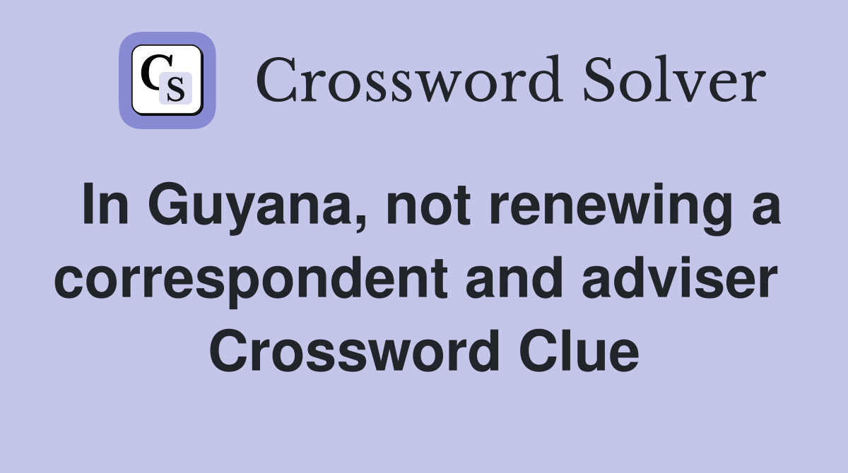 In Guyana, not renewing a correspondent and adviser  Crossword Clue