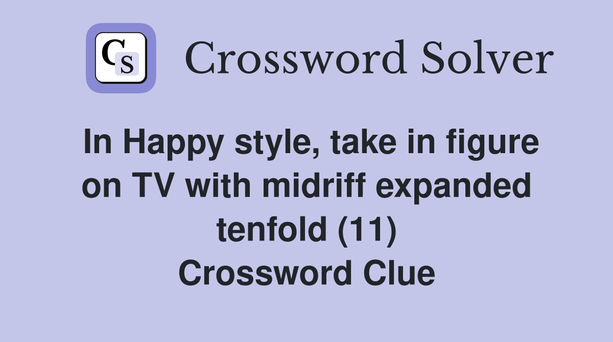 In Happy style, take in figure on TV with midriff expanded tenfold (11) Crossword Clue