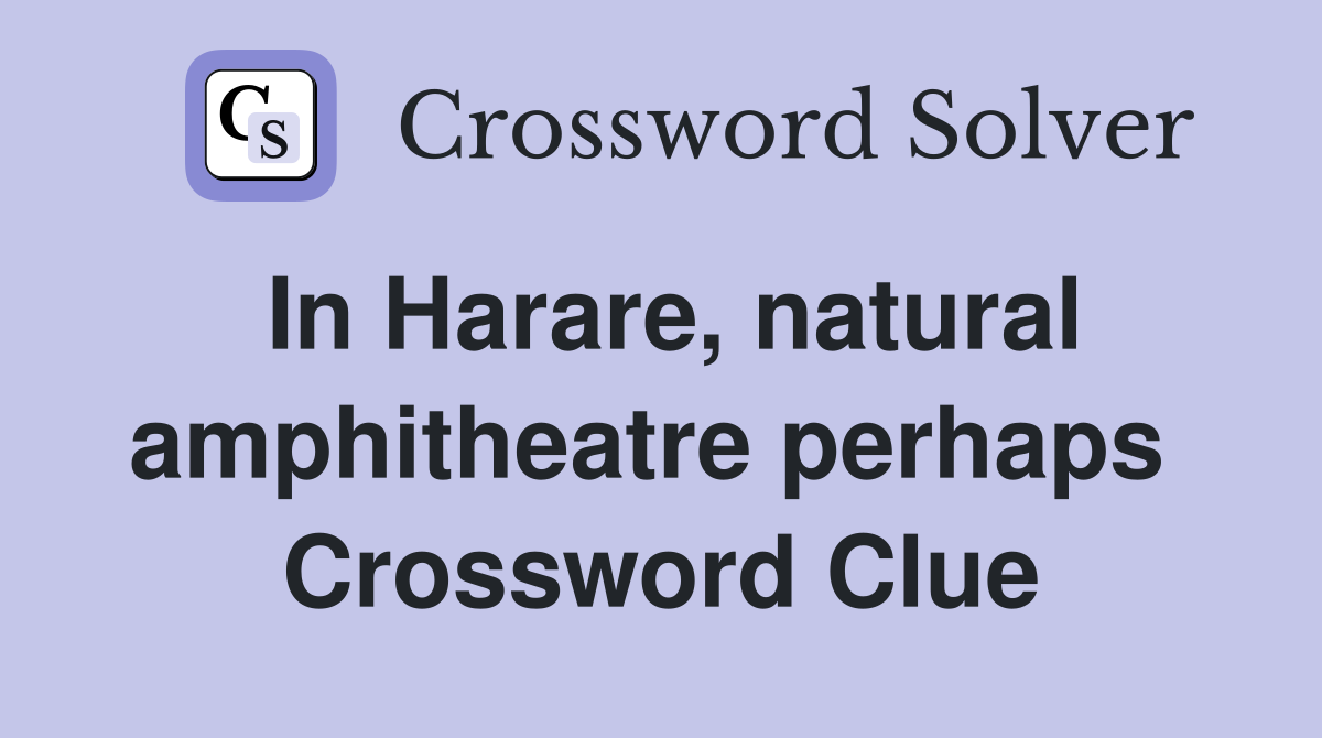 In Harare, natural amphitheatre perhaps  Crossword Clue