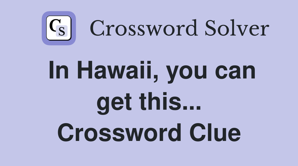 In Hawaii, you can get this... Crossword Clue