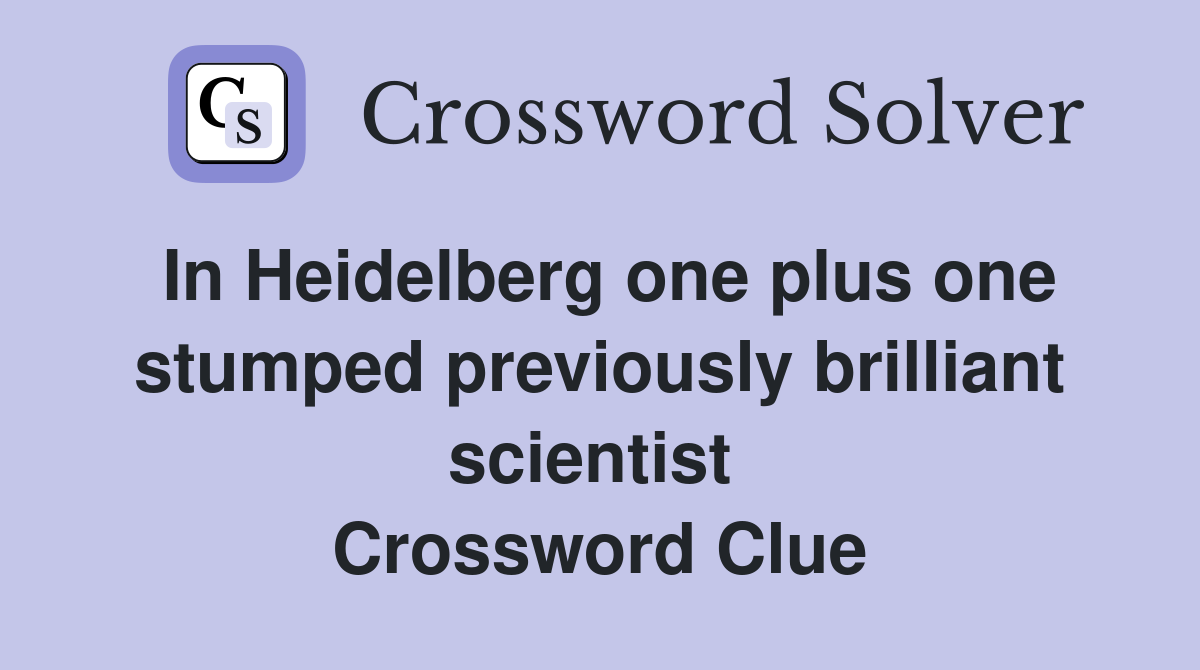 In Heidelberg one plus one stumped previously brilliant scientist  Crossword Clue