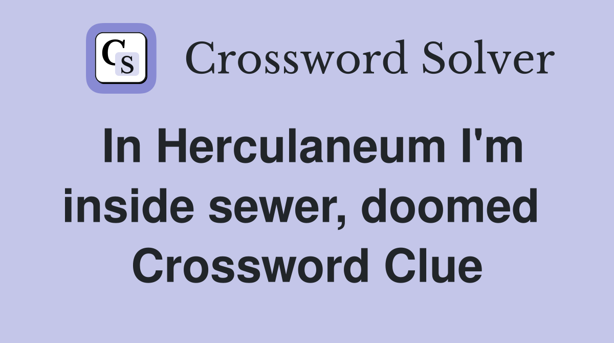 In Herculaneum I'm inside sewer, doomed  Crossword Clue