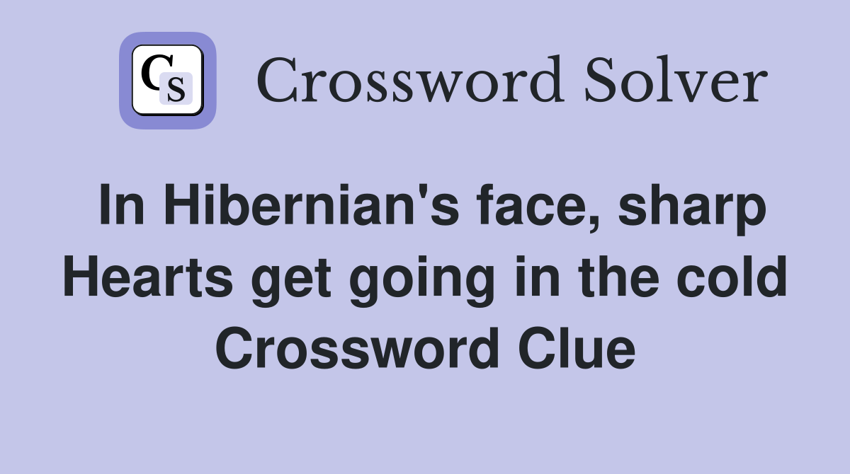 In Hibernian's face, sharp Hearts get going in the cold Crossword Clue