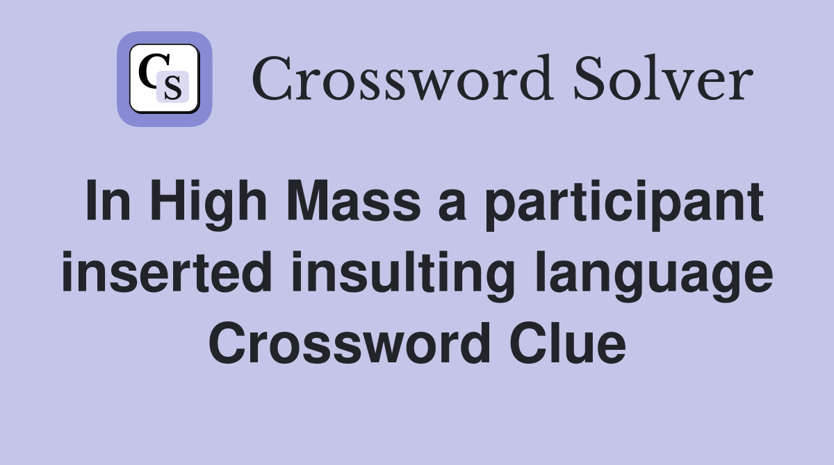 In High Mass a participant inserted insulting language Crossword Clue