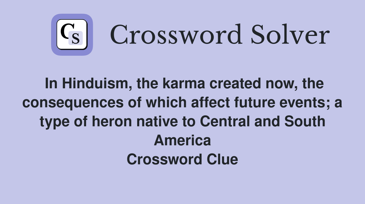 In Hinduism, the karma created now, the consequences of which affect future events; a type of heron native to Central and South America Crossword Clue