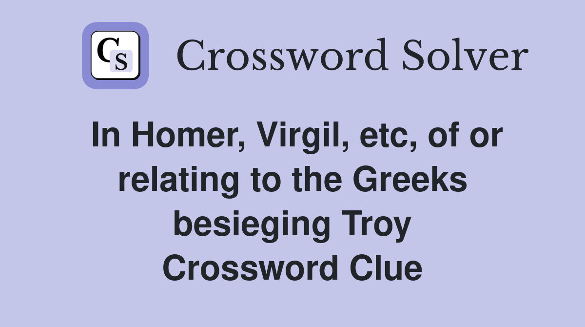 In Homer, Virgil, etc, of or relating to the Greeks besieging Troy Crossword Clue