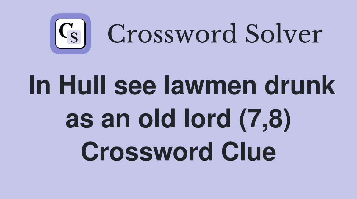 In Hull see lawmen drunk as an old lord (7,8) Crossword Clue