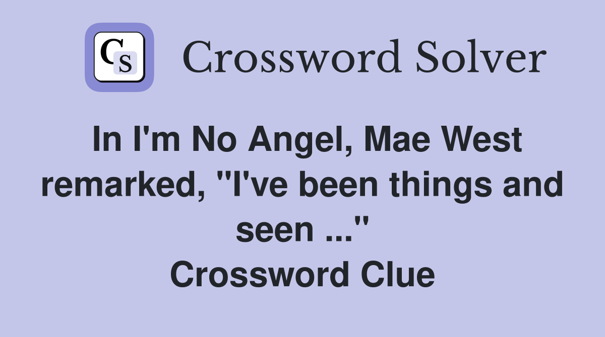 In I'm No Angel, Mae West remarked, "I've been things and seen ..." Crossword Clue