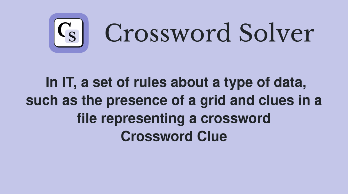 In IT, a set of rules about a type of data, such as the presence of a grid and clues in a file representing a crossword Crossword Clue