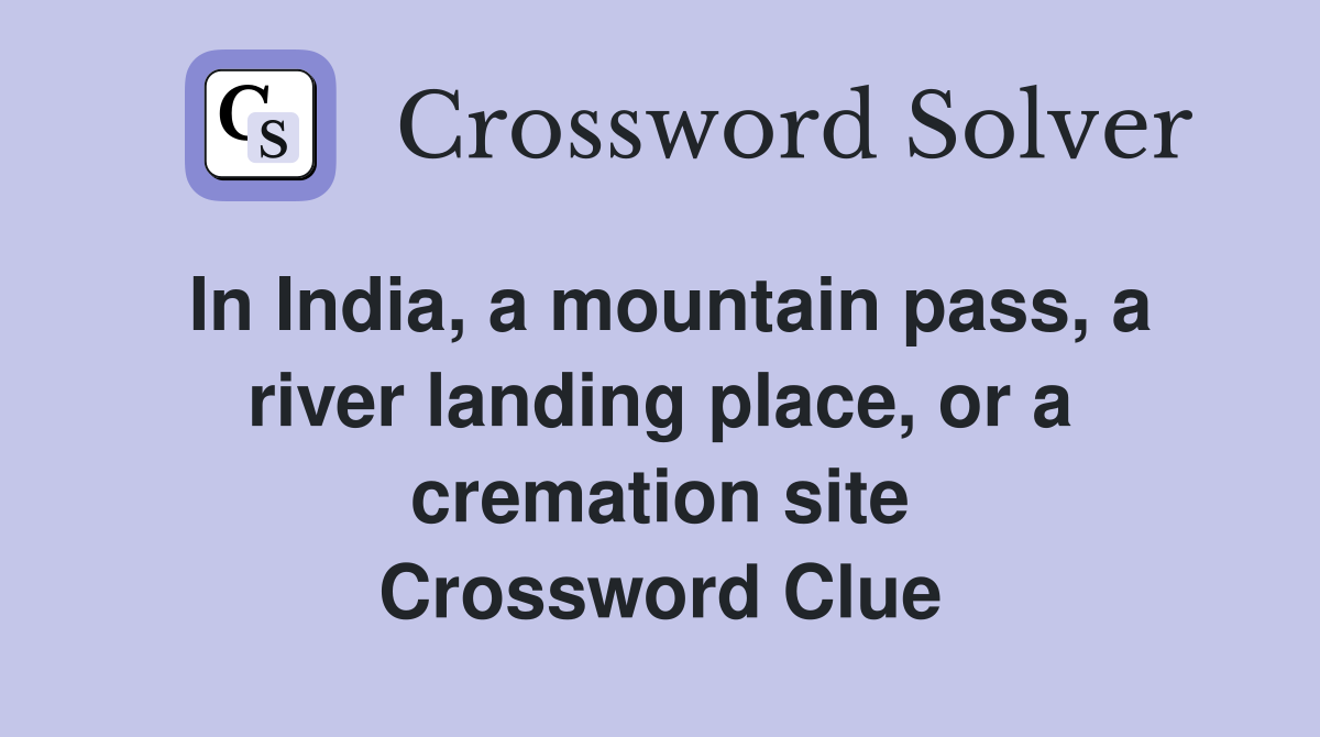 In India, a mountain pass, a river landing place, or a cremation site Crossword Clue