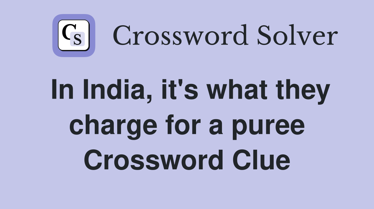 In India, it's what they charge for a puree Crossword Clue