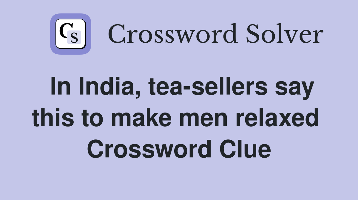 In India, tea-sellers say this to make men relaxed  Crossword Clue