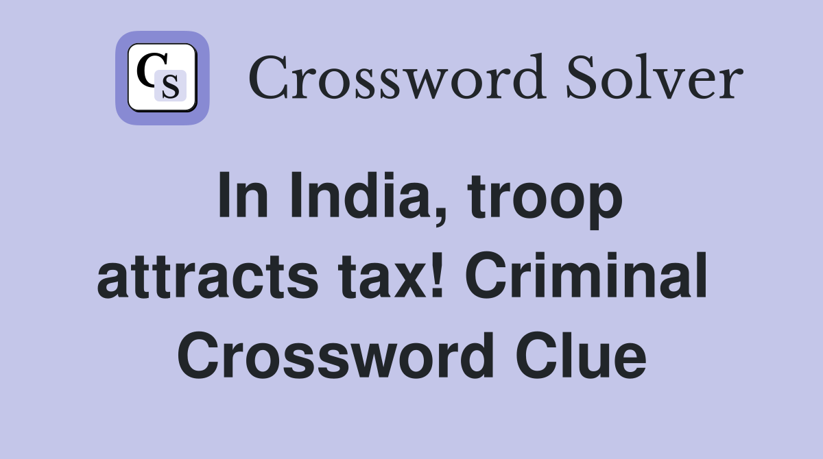 In India, troop attracts tax! Criminal  Crossword Clue