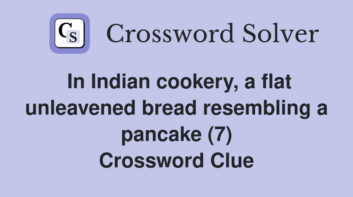 In Indian cookery, a flat unleavened bread resembling a pancake (7) Crossword Clue