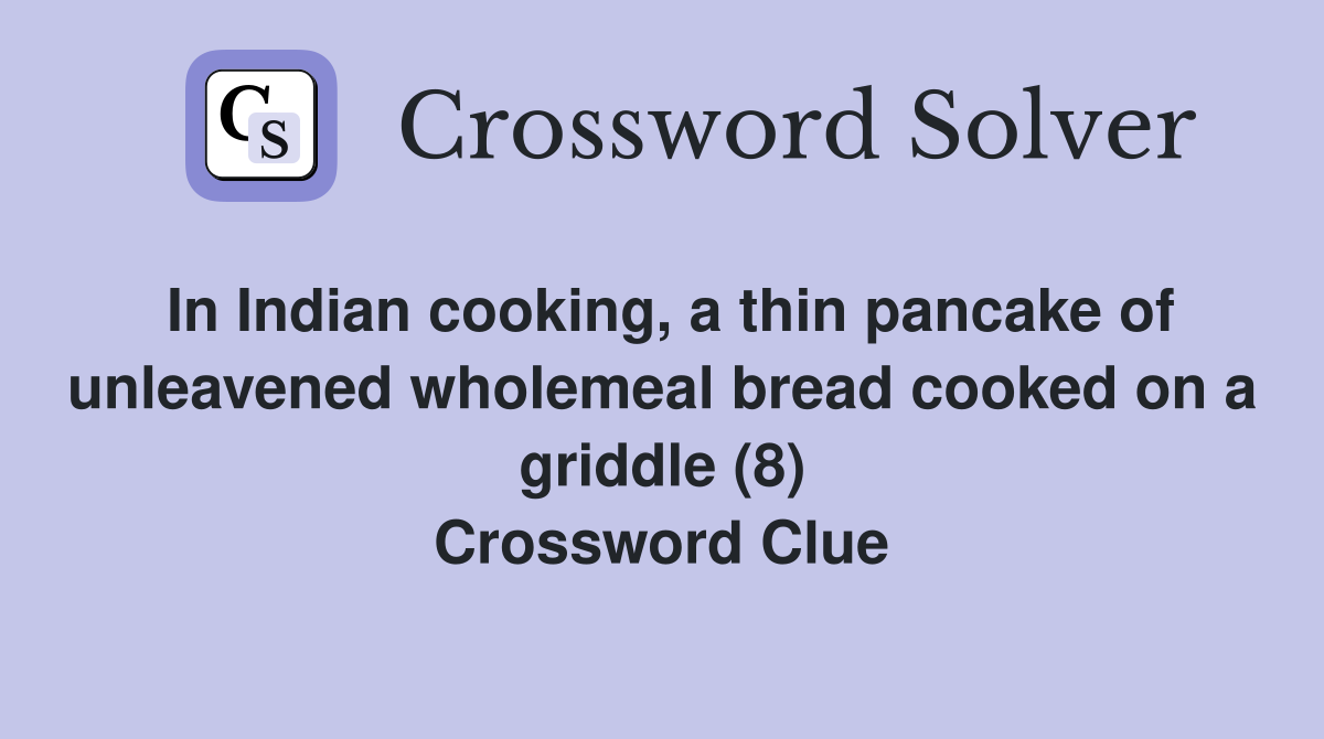 In Indian cooking, a thin pancake of unleavened wholemeal bread cooked on a griddle (8) Crossword Clue