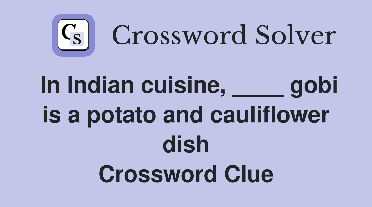 In Indian cuisine, ____ gobi is a potato and cauliflower dish Crossword Clue