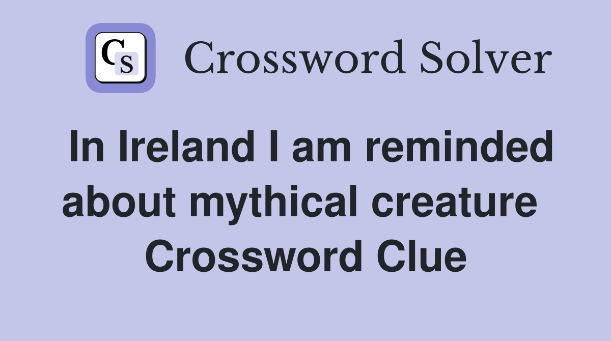 In Ireland I am reminded about mythical creature  Crossword Clue