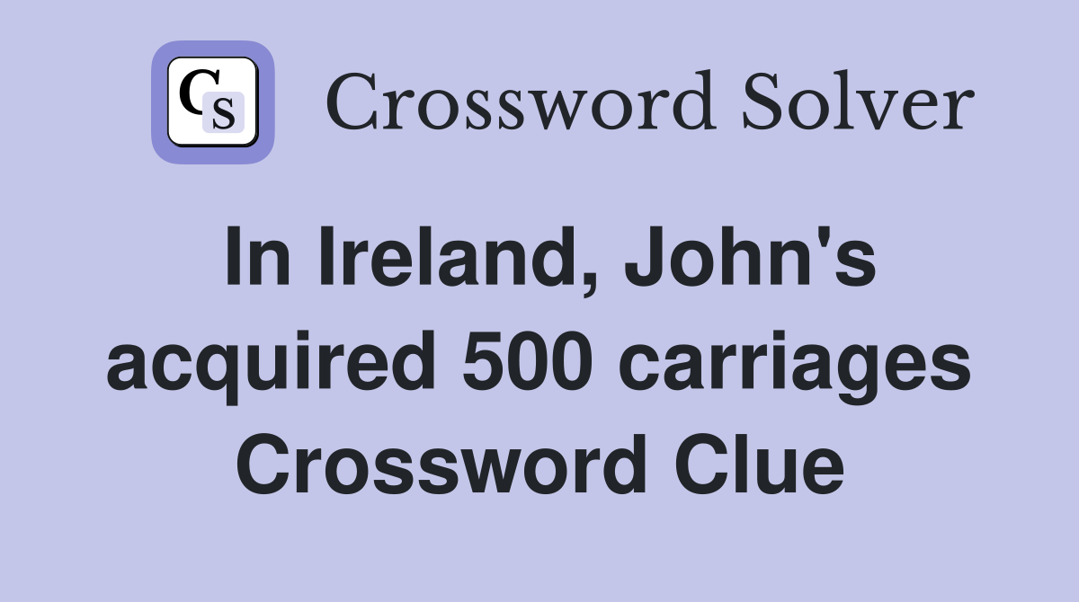 In Ireland, John's acquired 500 carriages Crossword Clue
