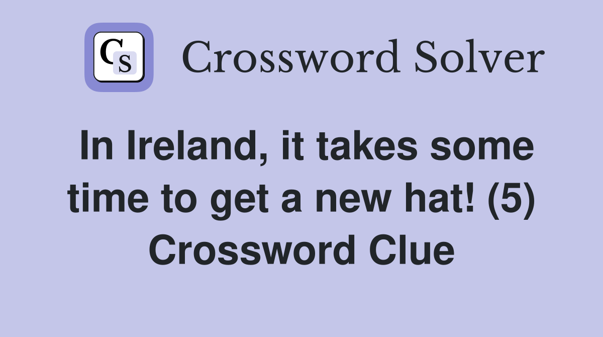 In Ireland, it takes some time to get a new hat! (5) Crossword Clue