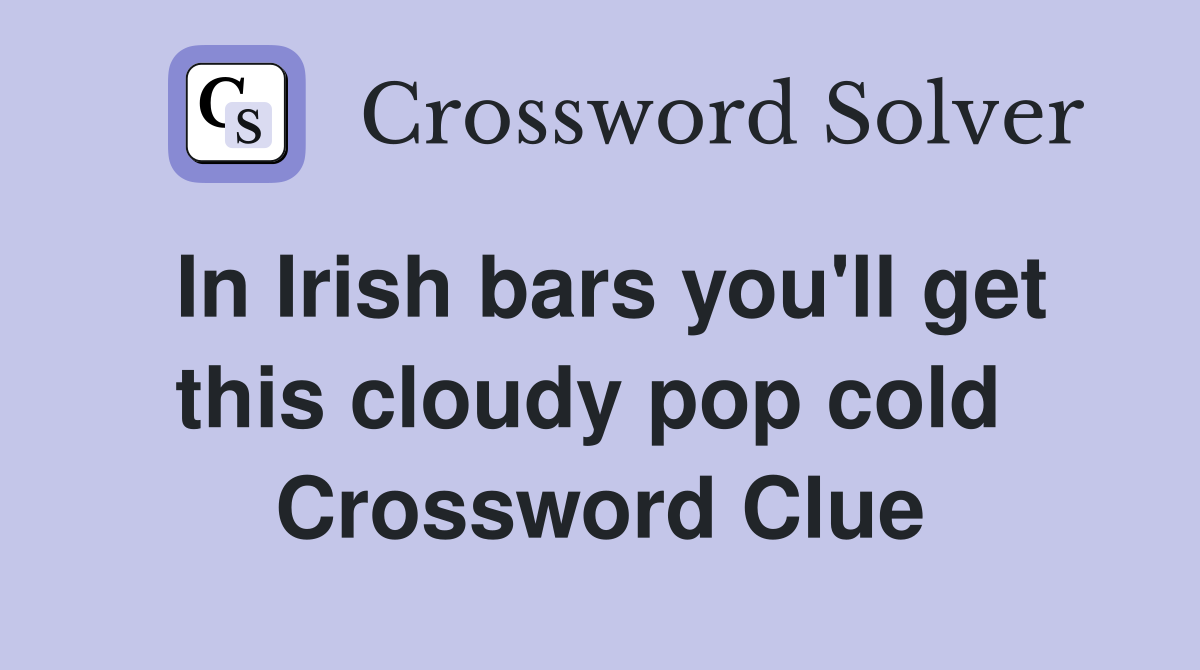 In Irish bars you'll get this cloudy pop cold  Crossword Clue