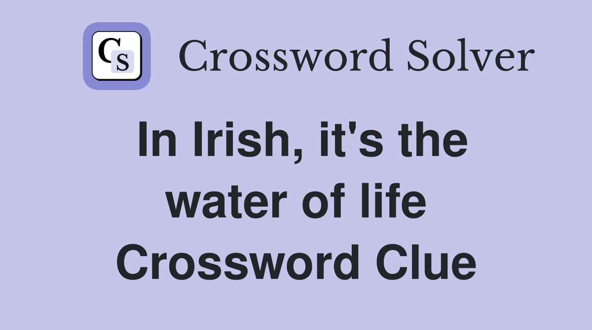 In Irish, it's the water of life Crossword Clue