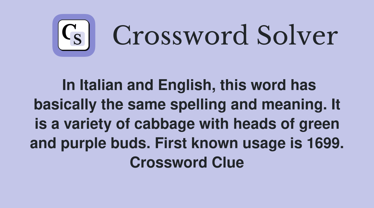 In Italian and English, this word has basically the same spelling and meaning. It is a variety of cabbage with heads of green and purple buds. First known usage is 1699. Crossword Clue