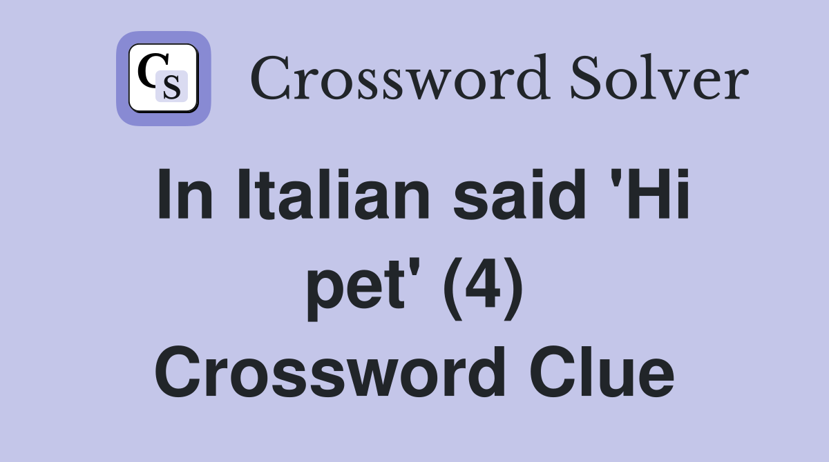 In Italian said 'Hi pet' (4) Crossword Clue