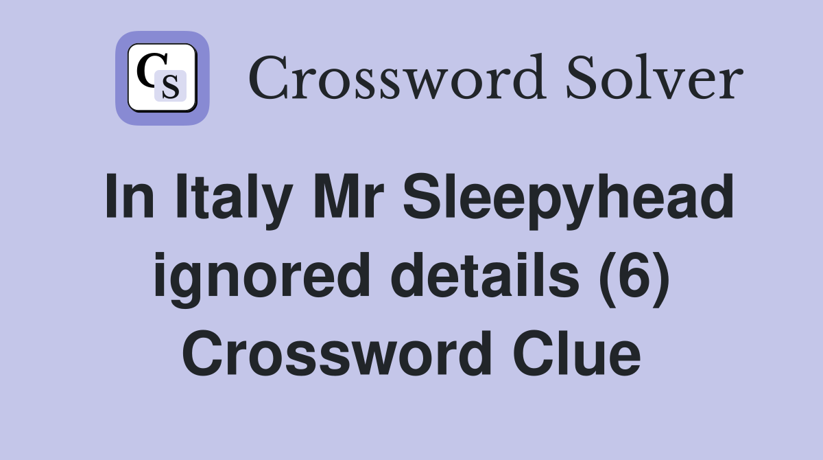 In Italy Mr Sleepyhead ignored details (6) Crossword Clue