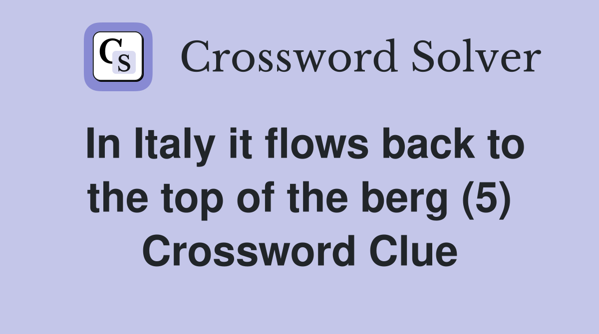 In Italy it flows back to the top of the berg (5) Crossword Clue