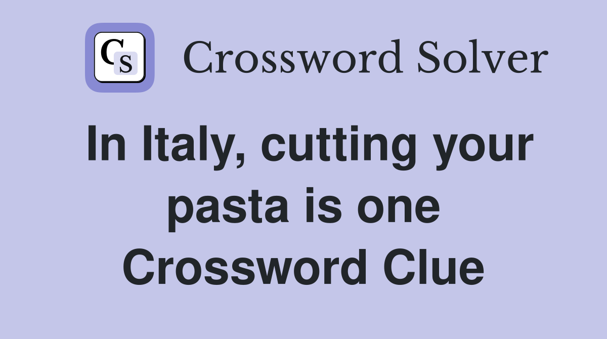 In Italy, cutting your pasta is one Crossword Clue
