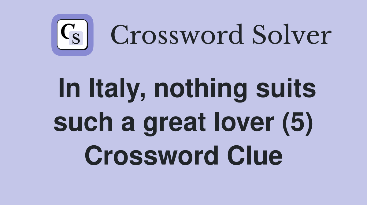 In Italy, nothing suits such a great lover (5) Crossword Clue