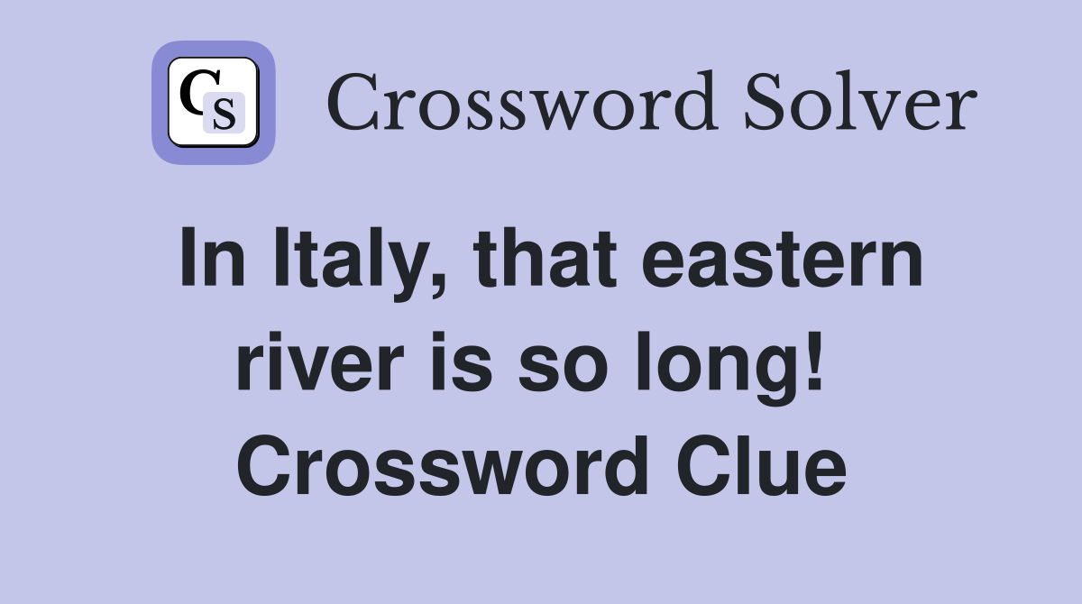 In Italy, that eastern river is so long!  Crossword Clue