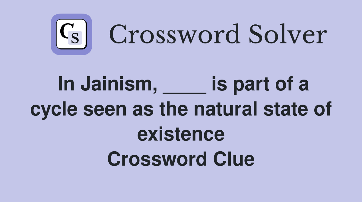 In Jainism, ____ is part of a cycle seen as the natural state of existence Crossword Clue