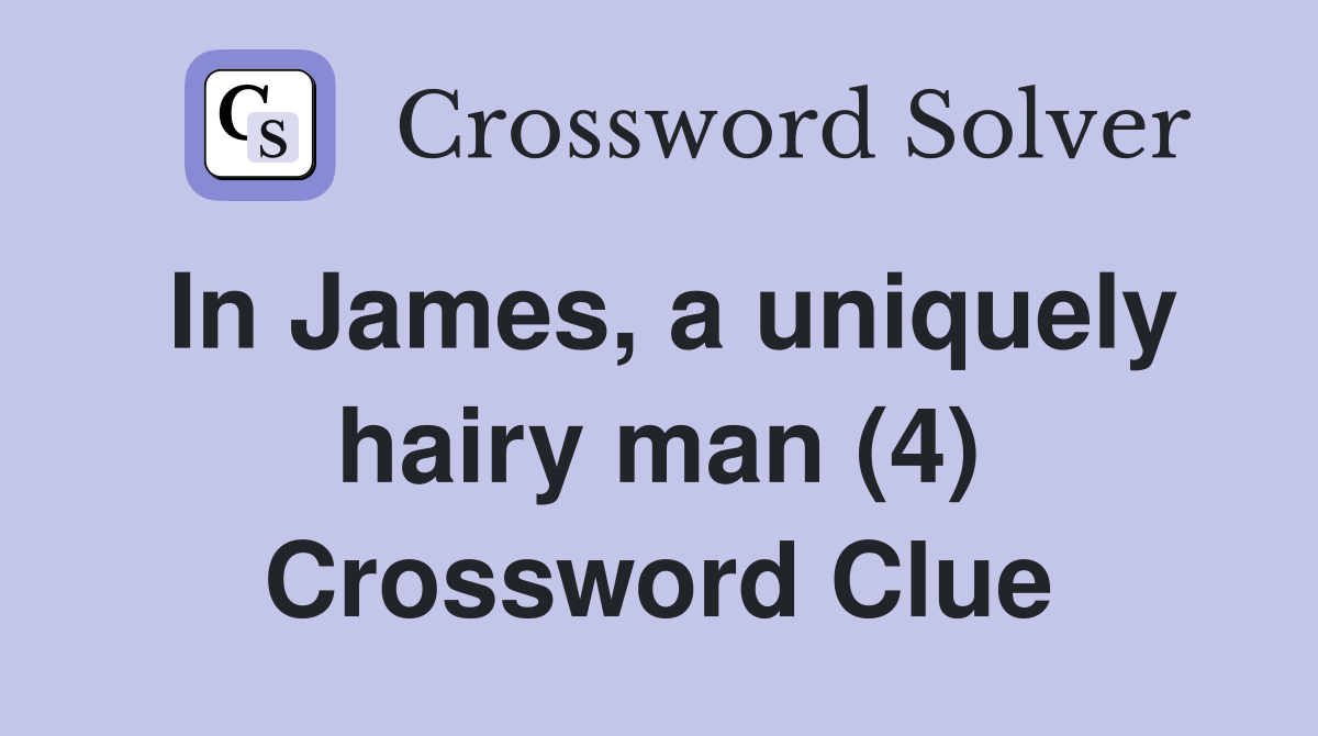 In James, a uniquely hairy man (4) Crossword Clue