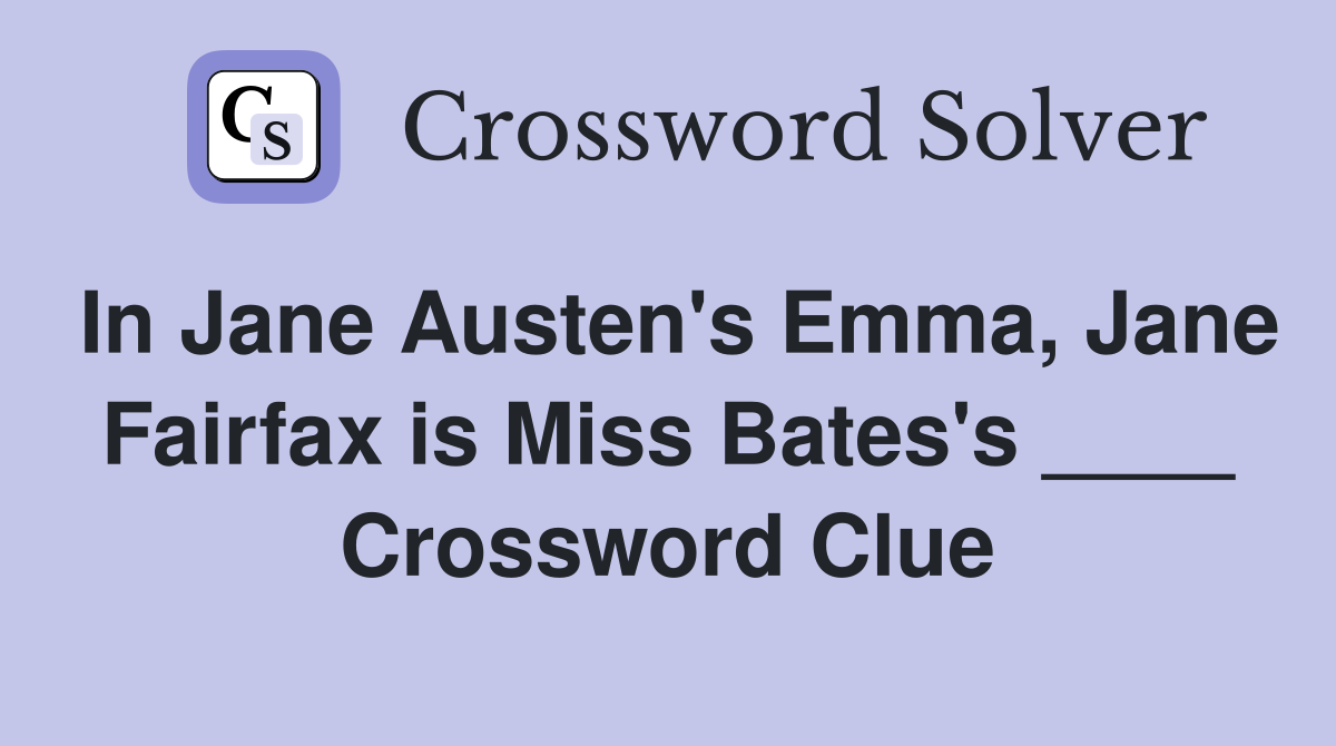 In Jane Austen's Emma, Jane Fairfax is Miss Bates's ____ Crossword Clue