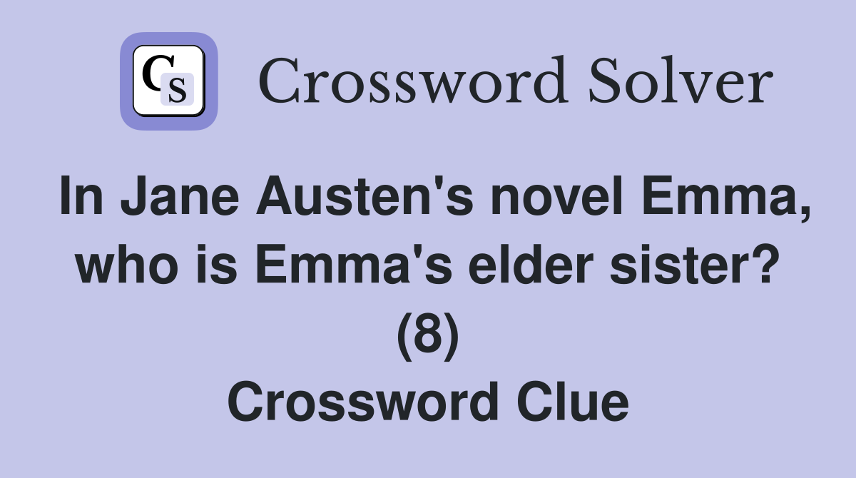 In Jane Austen's novel Emma, who is Emma's elder sister? (8) Crossword Clue