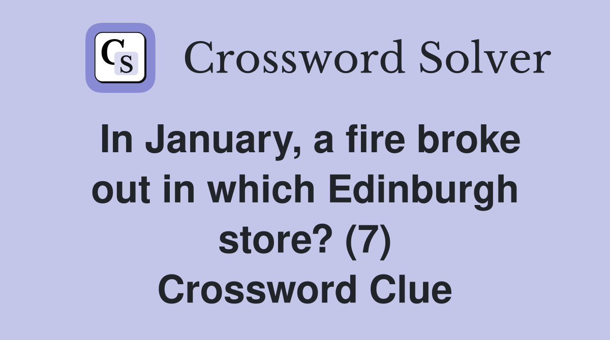 In January, a fire broke out in which Edinburgh store? (7) Crossword Clue
