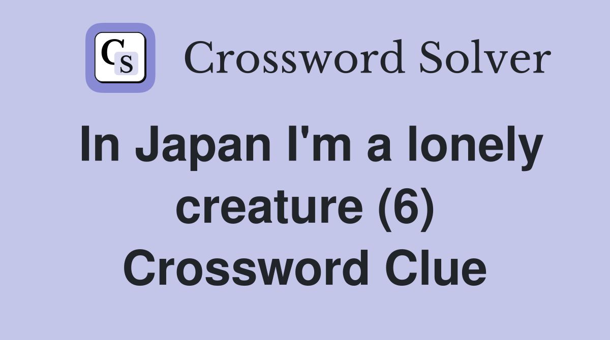 In Japan I'm a lonely creature (6) Crossword Clue