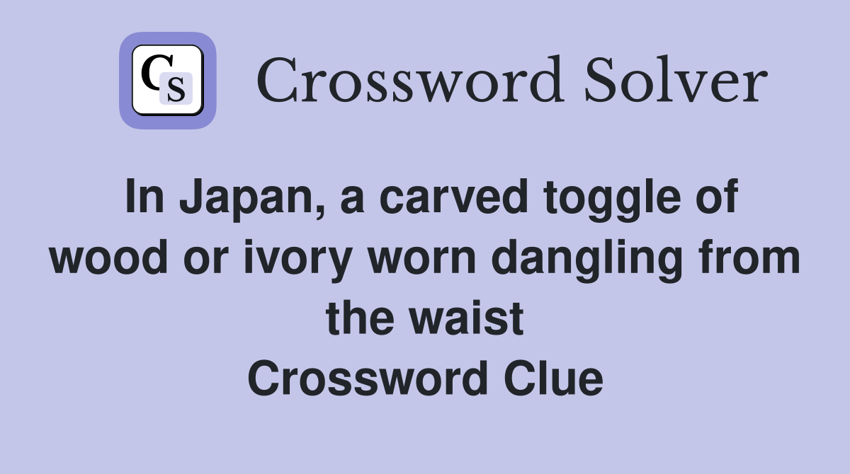 In Japan, a carved toggle of wood or ivory worn dangling from the waist Crossword Clue