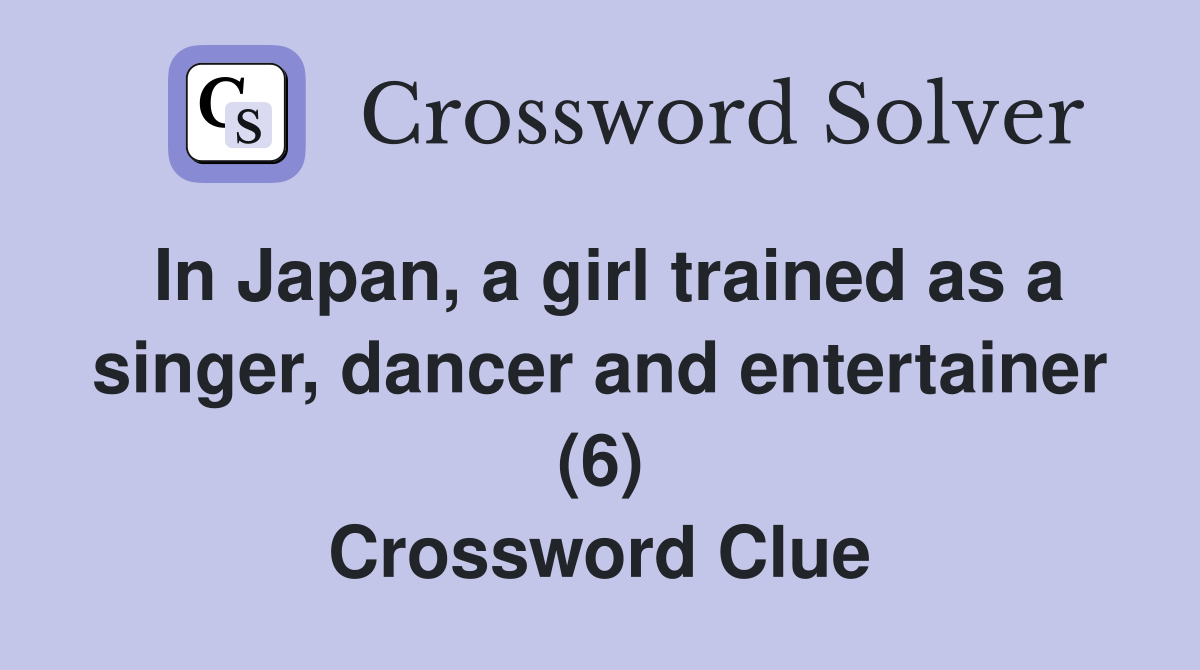 In Japan, a girl trained as a singer, dancer and entertainer (6) Crossword Clue