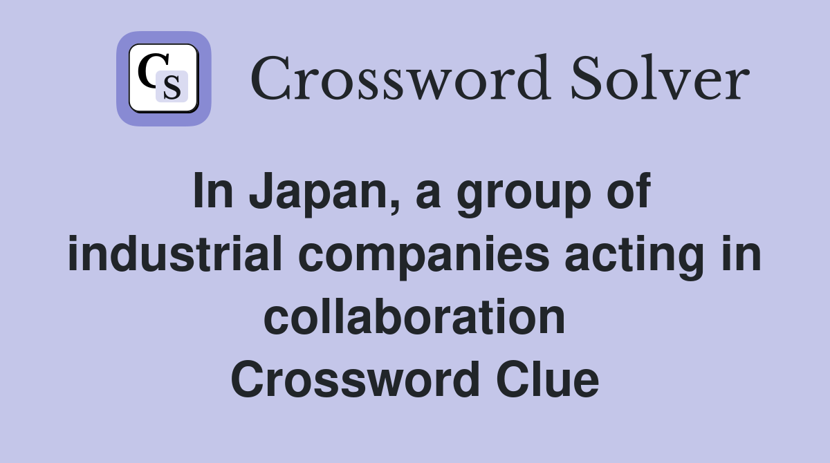 In Japan, a group of industrial companies acting in collaboration Crossword Clue
