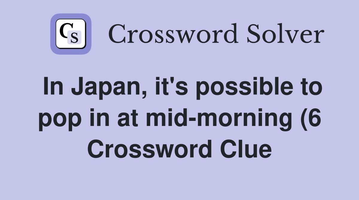 In Japan it #39 s possible to pop in at mid morning (6) Crossword Clue In Japan it #39 s possible to pop in at mid morning (6) Crossword Clue