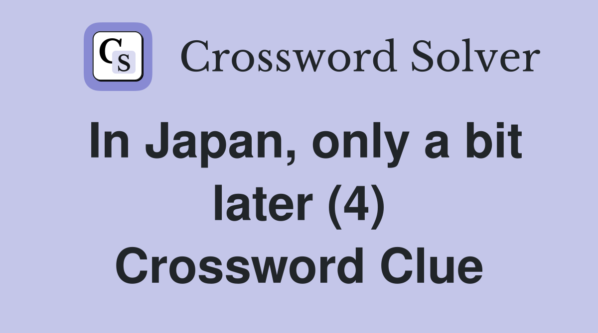 In Japan, only a bit later (4) Crossword Clue